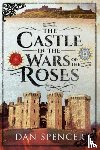 Spencer, Dan - The Castle in the Wars of the Roses