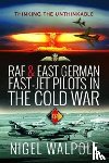 Walpole, Nigel - RAF and East German Fast-Jet Pilots in the Cold War