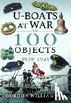 Williamson, Gordon - U-Boats at War in 100 Objects, 1939-1945