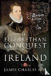 Roy, James Charles - The Elizabethan Conquest of Ireland