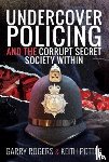 Rogers, Garry, Potter, Keith - Undercover Policing and the Corrupt Secret Society Within