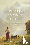Gorton, Simona - Mothering Against Futility