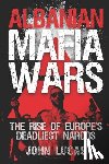 Lucas, John - Albanian Mafia Wars: The Rise of Europe's Deadliest Narcos