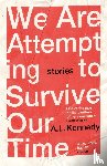Kennedy, A.L. - We Are Attempting to Survive Our Time