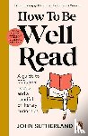 Sutherland, John - How to be Well Read - A guide to 500 great novels and a handful of literary curiosities