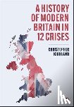 Kirkland, Christopher (York St. John University) - A History of Modern Britain in 12 Crises