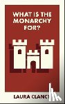 Clancy, Laura (Lancaster University) - What Is the Monarchy For?