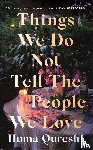 Qureshi, Huma - Things We Do Not Tell the People We Love