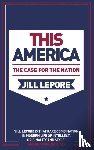 Lepore, Jill - This America: The Case for the Nation