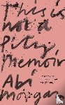 Morgan, Abi - This is Not a Pity Memoir