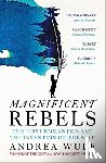 Wulf, Andrea - Magnificent Rebels