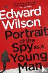 Wilson, Edward - Portrait of the Spy as a Young Man