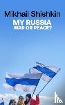 Shishkin, Mikhail - My Russia: War or Peace?
