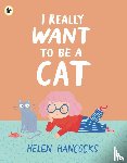 Hancocks, Helen - I Really Want To Be a Cat