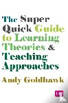 Goldhawk, Andy - The Super Quick Guide to Learning Theories and Teaching Approaches