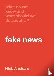 Anstead, Nick - What Do We Know and What Should We Do About Fake News?