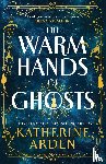 Arden, Katherine - The Warm Hands of Ghosts - the sweeping new novel from the international bestselling author