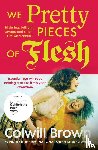 Brown, Colwill - We Pretty Pieces of Flesh