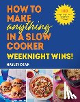 Dean, Hayley - How to Make Anything in a Slow Cooker: Weeknight Wins!