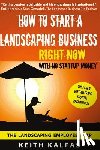 Kalfas, Keith - How to Start a Landscaping Business: RIGHT NOW With NO Startup Money