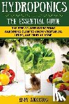 Jacobson, Andy - Hydroponics: The Essential Hydroponics Guide: A Step-By-Step Hydroponic Gardening Guide to Grow Fruit, Vegetables, and Herbs at Hom