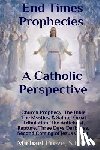 Freze, Michael - End Times Prophecies A Catholic Perspective: Church Prophecy, The Bible, The Mystics, & Saints