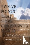 Geisler, Norman L. - Twelve Points That Show Christianity Is True: A Handbook On Defending The Christian Faith
