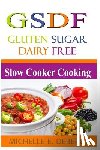 Deberge, Michelle E. - Slow Cooker Cooking: Gluten Sugar Dairy Free
