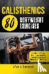 Lavezzi, Mario - Calisthenics: 80 Bodyweight Exercises See Results Faster Than Ever with the Definitive Guide to Bodyweight Training