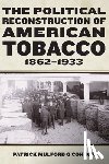 O’Connor, Patrick Mulford - The Political Reconstruction of American Tobacco, 1862-1933