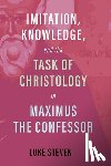 Steven, Luke - Imitation, Knowledge, and the Task of Christology in Maximus the Confessor