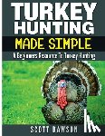 Dawson, Scott - Turkey Hunting Made Simple: A Beginners Resource to Turkey Hunting