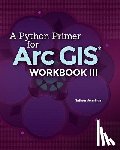 Jennings, Nathan - A Python Primer for ArcGIS(R): Workbook III