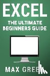 Green, Max - Excel: The Ultimate Beginners Guide