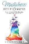 Williams, Michael - Mindfulness for Beginners: How to Live in The Present, Stress and Anxiety Free
