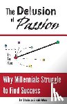 Nathan, Mark - The Delusion of Passion: Why Millennials Struggle to Find Success