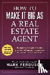 Ferguson, Mark - How to Make it Big as a Real Estate Agent: The right systems and approaches to cut years off your learning curve and become successful in real estate.