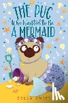 Swift, Bella - The Pug Who Wanted to Be a Mermaid