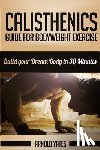 Yates, Arnold - Calisthenics: Complete Guide for Bodyweight Exercise, Build Your Dream Body in 30 Minutes: Bodyweight exercise, Street workout, Body