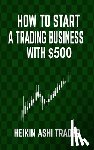 Ashi Trader, Heikin - How to Start a Trading Business with $500