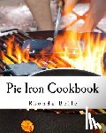 Belle, Rhonda - Pie Iron Cookbook: 60 #Delish Pie Iron Recipes for Cooking in the Great Outdoors