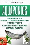Walsworth, William - Aquaponics: From Beginner to Expert - Hydroponics & Aquaponics Double Book Bundle - Exact Blueprint to Aquaponic & Hydroponic Orga