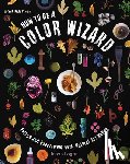 Logan, Jason - How to Be a Color Wizard: Forage and Experiment with Natural Art Making