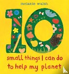 Walsh, Melanie - 10 Small Things I Can Do to Help My Planet