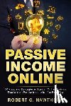 Hawthorn, Robert C. - Passive Income Online: 20 Ideas and Strategies to Start an Online Business That Make a Passive Income for You Every Day