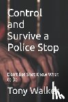 Walker, Tony - Control and Survive a Police Stop: Don't Get Shot Know What to Do