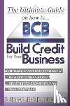 Rodriguez, Diego - The Ultimate Guide On How To Build Credit For Your Business: The ultimate, step-by-step guide on HOW to build business credit and exactly WHERE to app