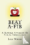 White, Lisa M. - Beat A-Fib: A Natural Approach To Atrial Fibrillation