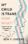 Greene, Ben V. - My Child Is Trans, Now What?
