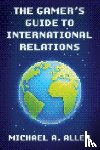 Allen, Michael A. - The Gamer's Guide to International Relations